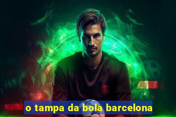 o tampa da bola barcelona